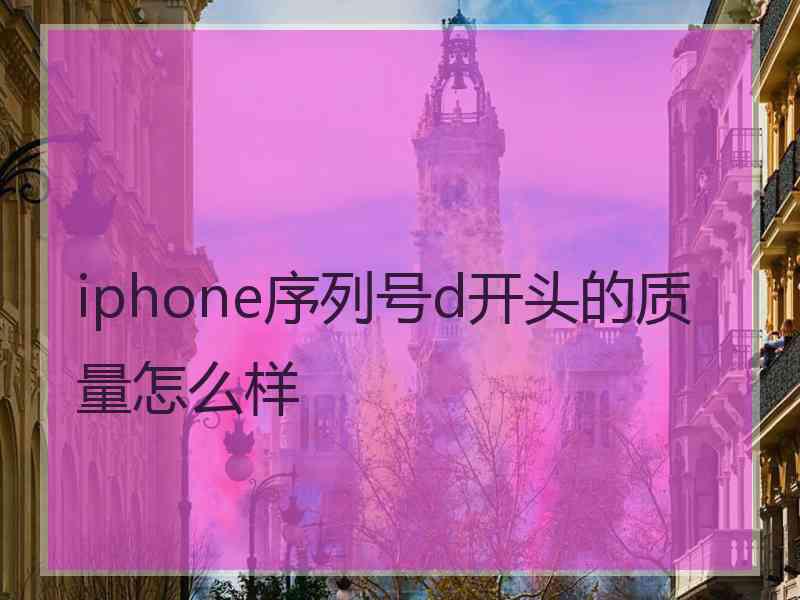 iphone序列号d开头的质量怎么样