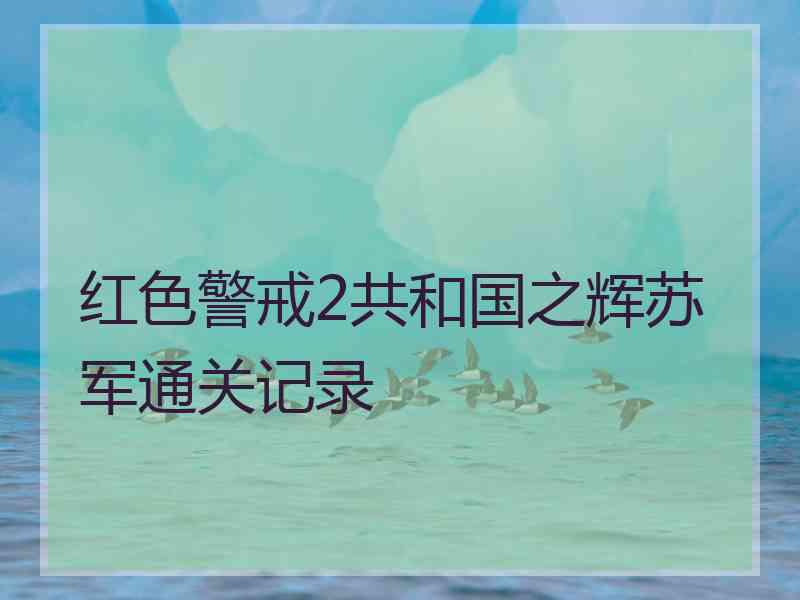 红色警戒2共和国之辉苏军通关记录