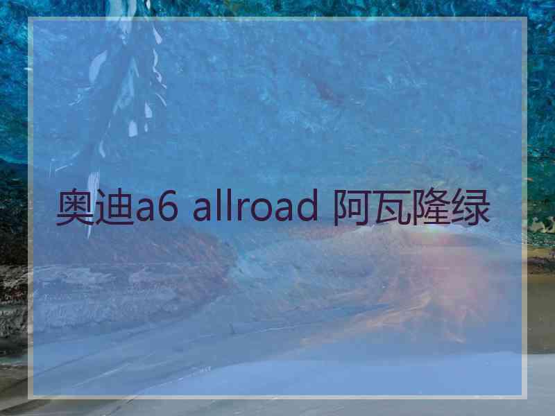 奥迪a6 allroad 阿瓦隆绿