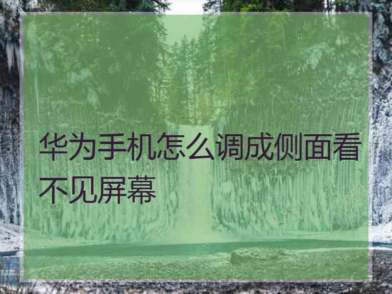 华为手机怎么调成侧面看不见屏幕