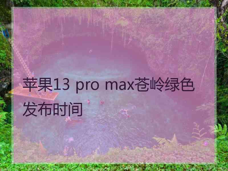 苹果13 pro max苍岭绿色发布时间