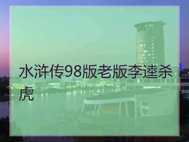 水浒传98版老版李逵杀虎