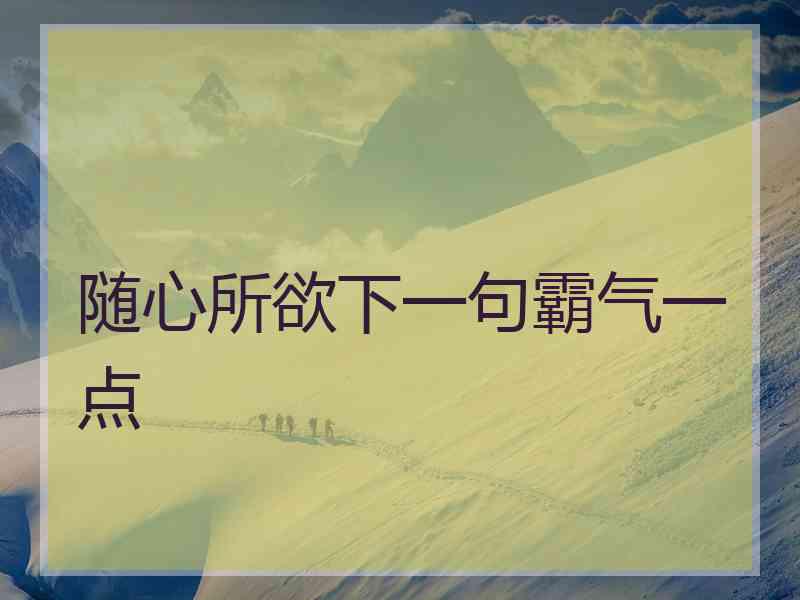 随心所欲下一句霸气一点