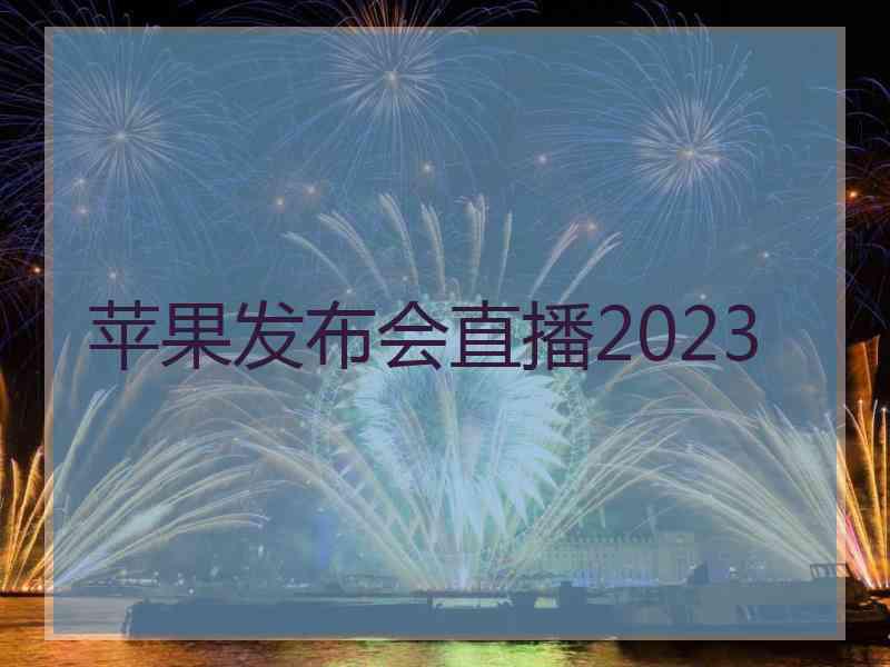 苹果发布会直播2023