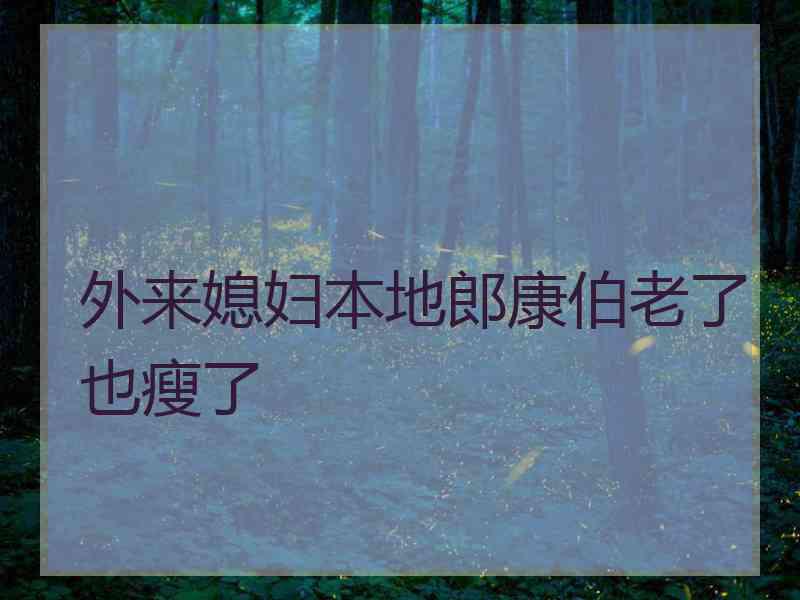 外来媳妇本地郎康伯老了也瘦了