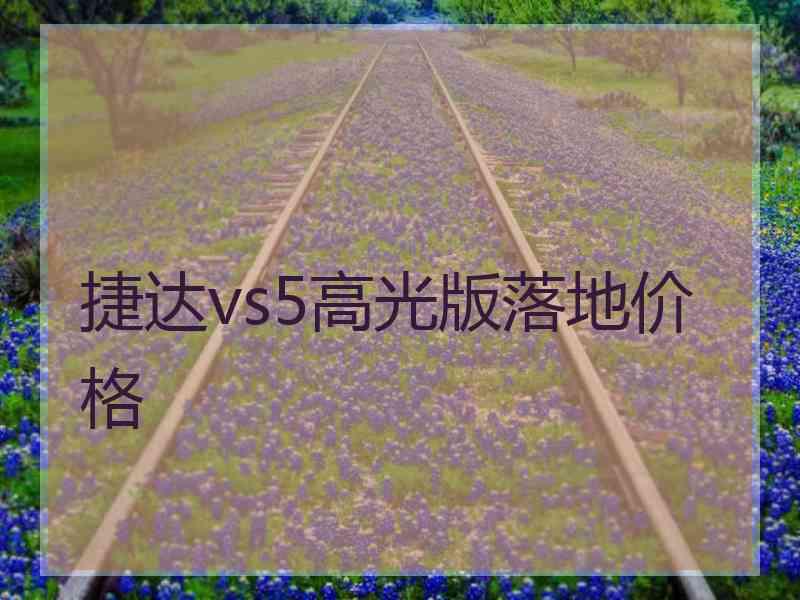 捷达vs5高光版落地价格