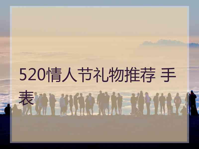 520情人节礼物推荐 手表