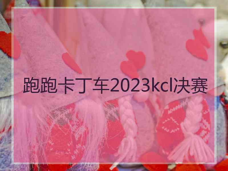 跑跑卡丁车2023kcl决赛