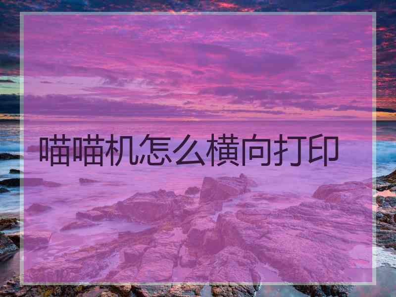 喵喵机怎么横向打印