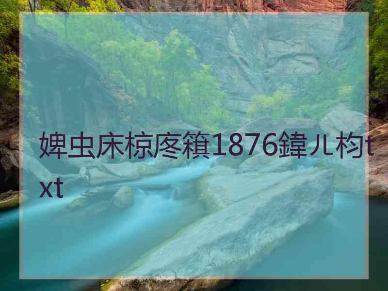 婢虫床椋庝簯1876鍏ㄦ枃txt