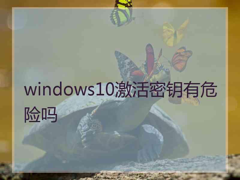 windows10激活密钥有危险吗