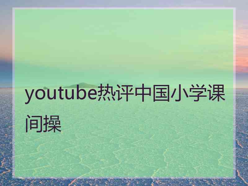 youtube热评中国小学课间操