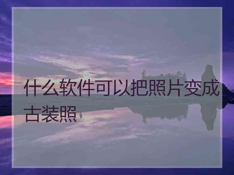 什么软件可以把照片变成古装照