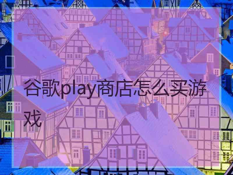 谷歌play商店怎么买游戏