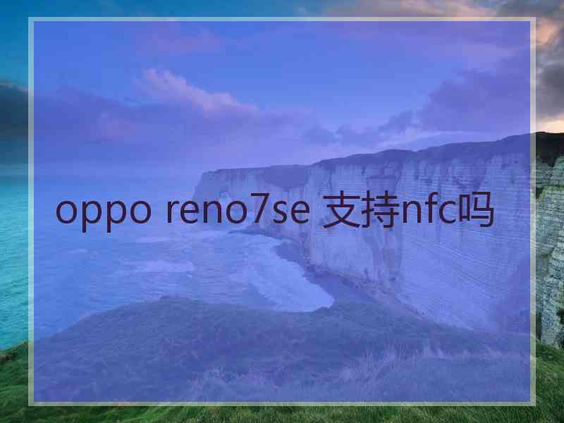 oppo reno7se 支持nfc吗