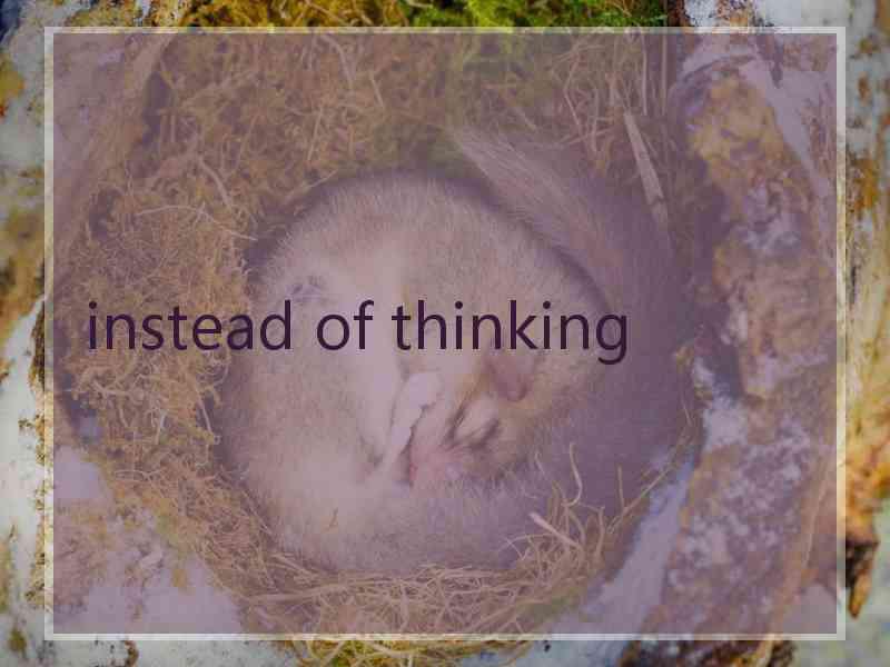 instead of thinking