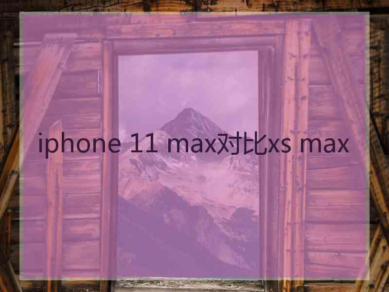 iphone 11 max对比xs max