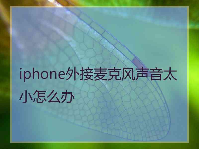 iphone外接麦克风声音太小怎么办