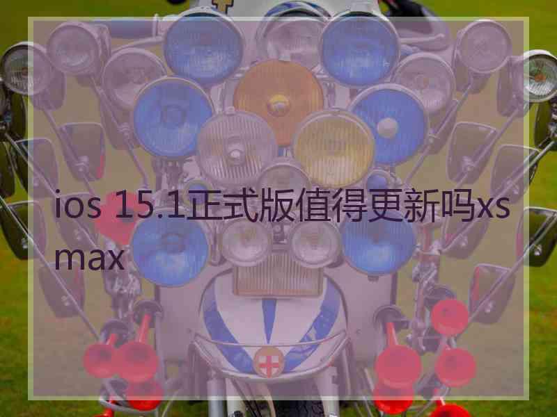 ios 15.1正式版值得更新吗xsmax