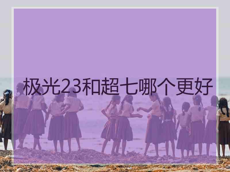 极光23和超七哪个更好