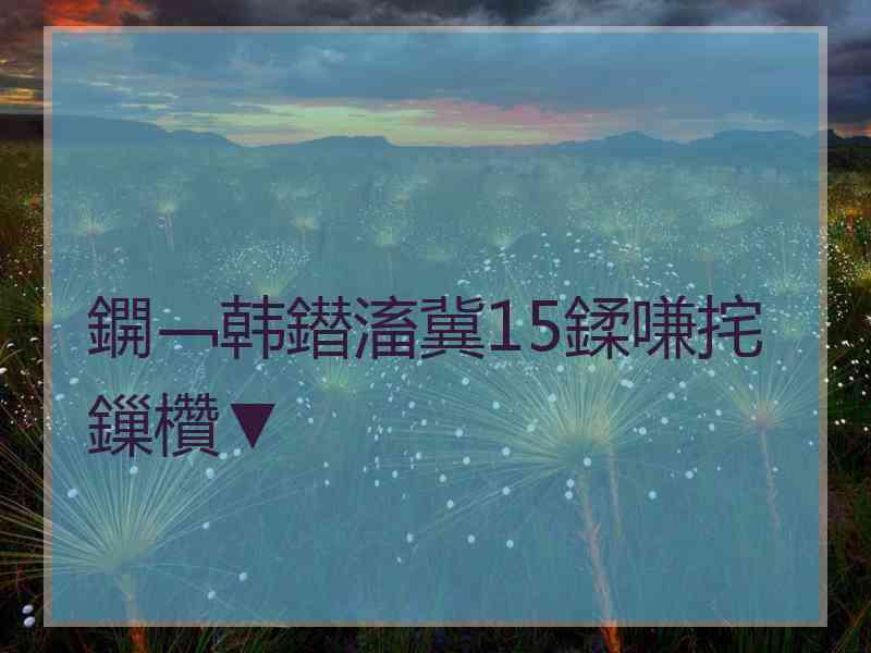 鐦﹁韩鐟滀冀15鍒嗛挓鏁欑▼