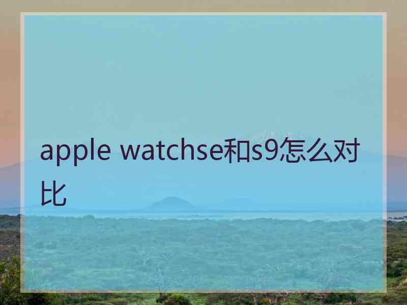 apple watchse和s9怎么对比