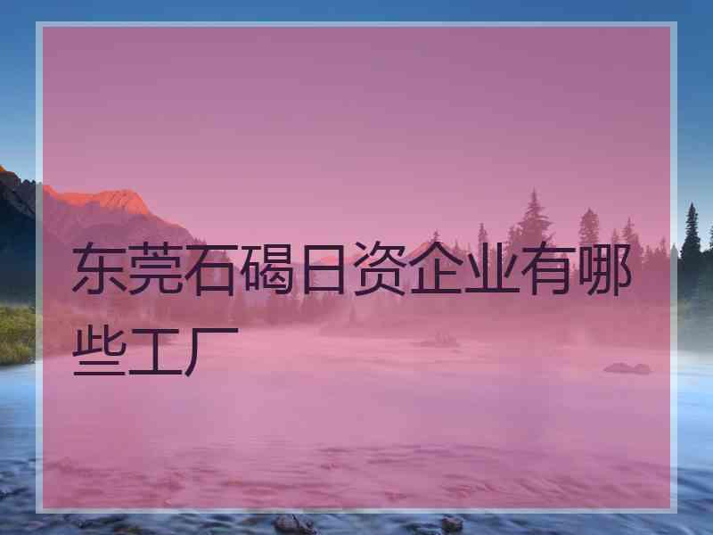 东莞石碣日资企业有哪些工厂