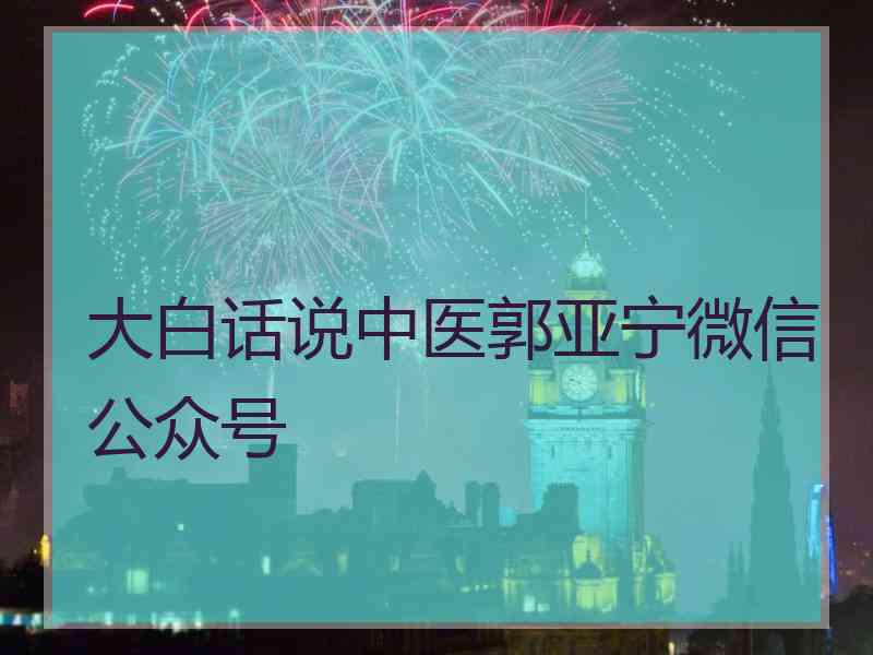 大白话说中医郭亚宁微信公众号