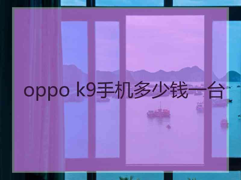 oppo k9手机多少钱一台