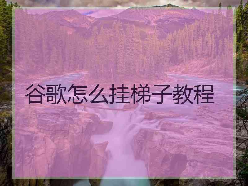 谷歌怎么挂梯子教程