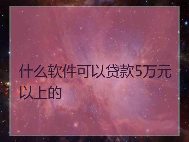 什么软件可以贷款5万元以上的