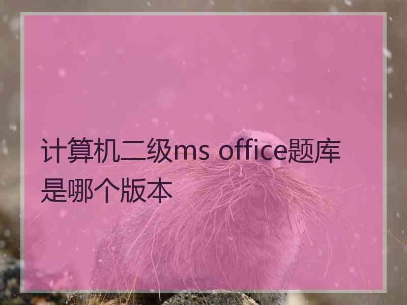 计算机二级ms office题库是哪个版本