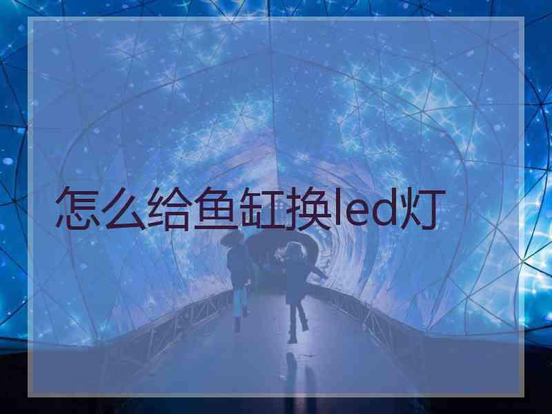 怎么给鱼缸换led灯