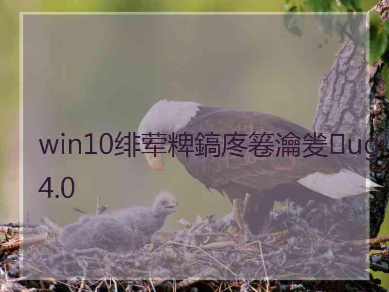 win10绯荤粺鎬庝箞瀹夎ug4.0