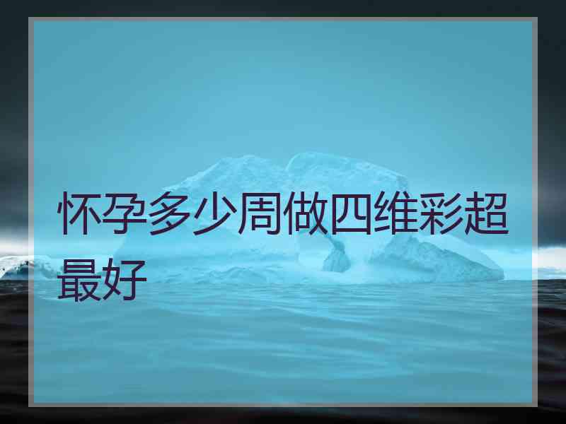 怀孕多少周做四维彩超最好