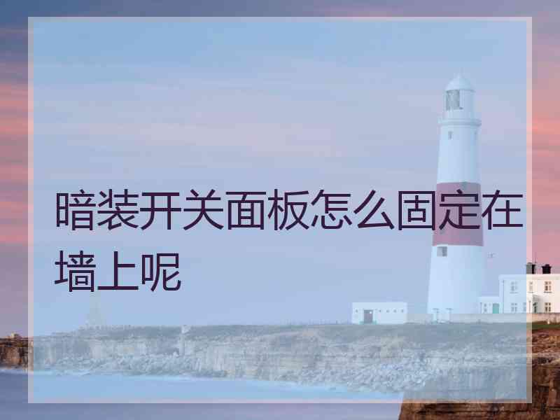 暗装开关面板怎么固定在墙上呢