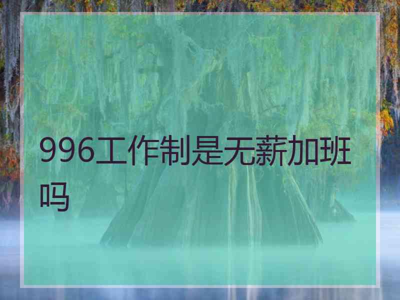 996工作制是无薪加班吗