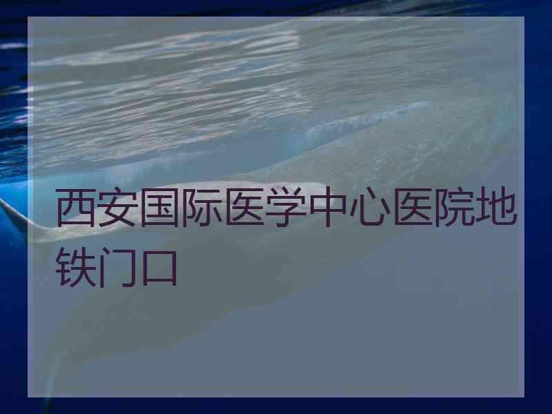 西安国际医学中心医院地铁门口