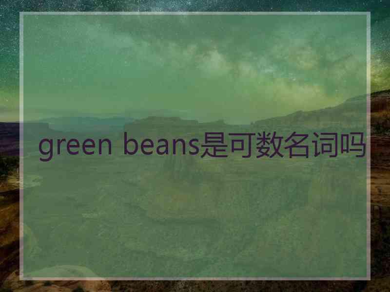 green beans是可数名词吗