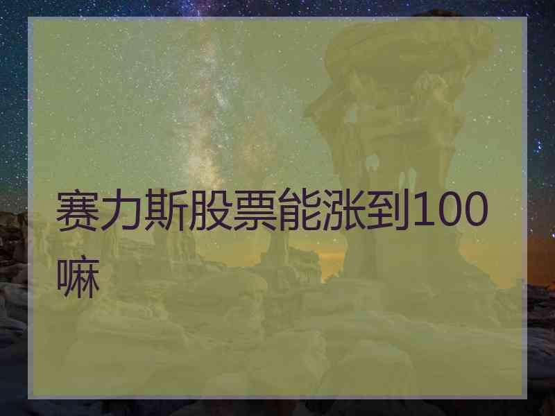 赛力斯股票能涨到100嘛