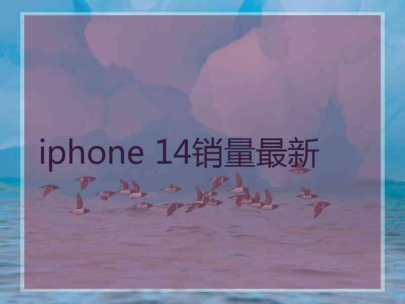 iphone 14销量最新