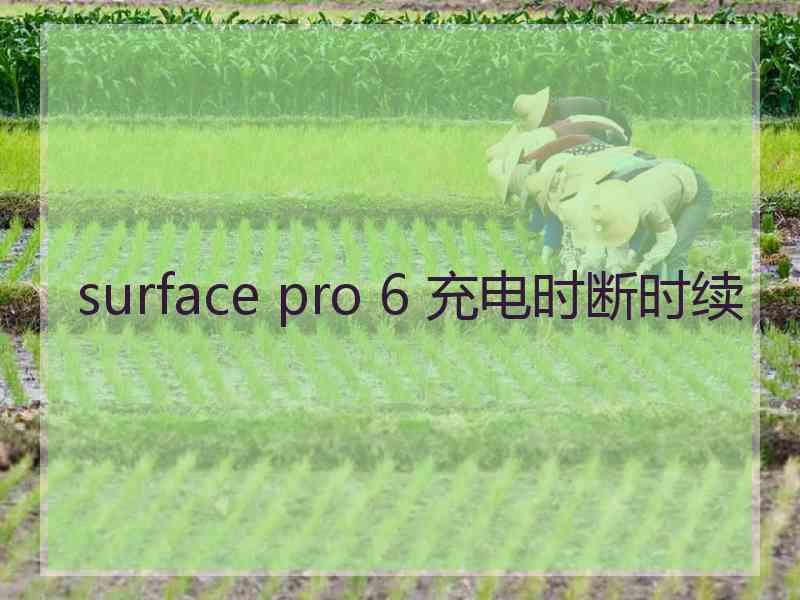 surface pro 6 充电时断时续