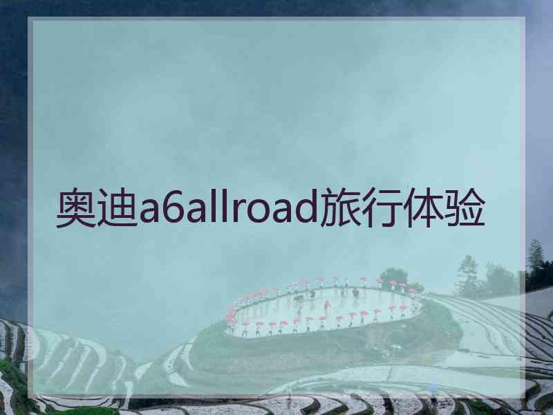 奥迪a6allroad旅行体验