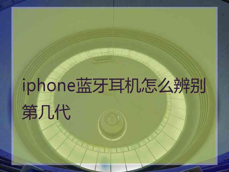 iphone蓝牙耳机怎么辨别第几代