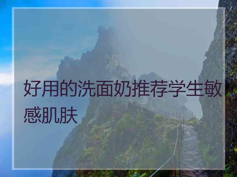 好用的洗面奶推荐学生敏感肌肤