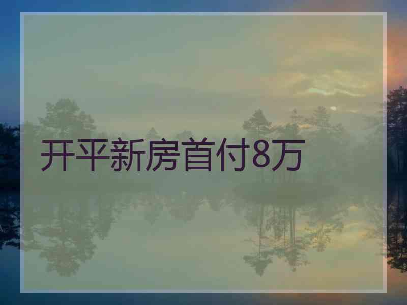 开平新房首付8万