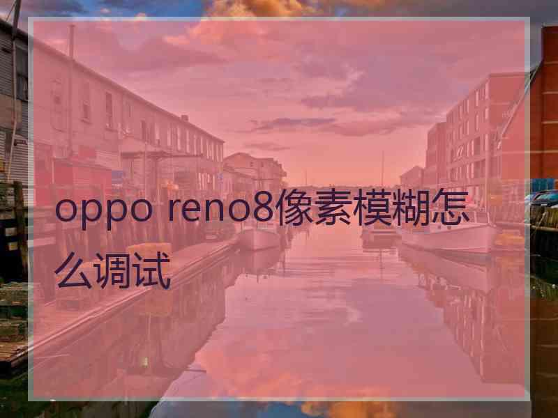 oppo reno8像素模糊怎么调试