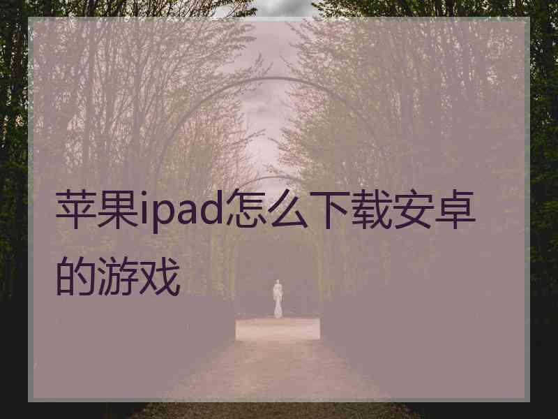 苹果ipad怎么下载安卓的游戏