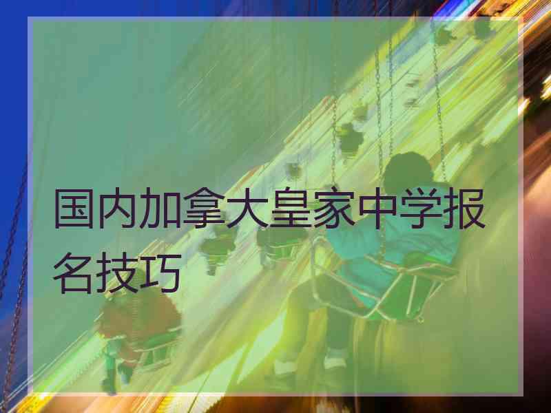 国内加拿大皇家中学报名技巧