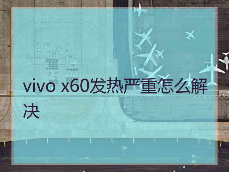 vivo x60发热严重怎么解决